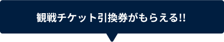 観戦チケット引換券がもらえる