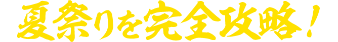 夏祭りを完全攻略！