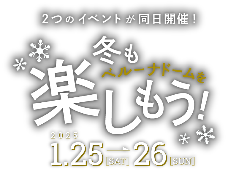 2つのイベントを同日開催！ 冬もベルーナドームを楽しもう！ 2025 1.25 - 26